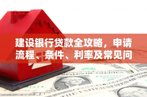 雁江建设银行贷款全攻略，申请流程、条件、利率及常见问题解答