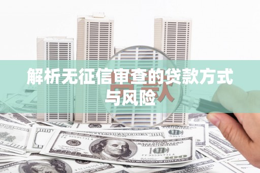 雁江解析无征信审查的贷款方式与风险