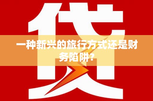雁江一种新兴的旅行方式还是财务陷阱？