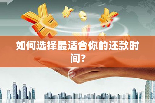 雁江如何选择最适合你的还款时间？