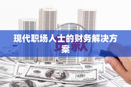 雁江现代职场人士的财务解决方案
