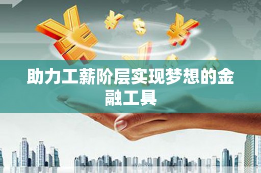 雁江助力工薪阶层实现梦想的金融工具