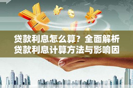 雁江贷款利息怎么算？全面解析贷款利息计算方法与影响因素