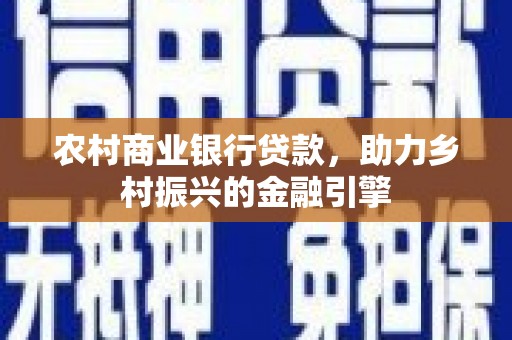 雁江农村商业银行贷款，助力乡村振兴的金融引擎
