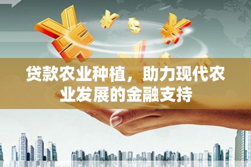 雁江贷款农业种植，助力现代农业发展的金融支持