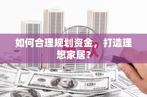 雁江如何合理规划资金，打造理想家居？