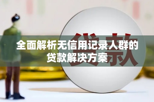 雁江全面解析无信用记录人群的贷款解决方案