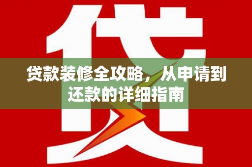 雁江贷款装修全攻略，从申请到还款的详细指南