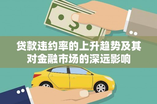 雁江贷款违约率的上升趋势及其对金融市场的深远影响