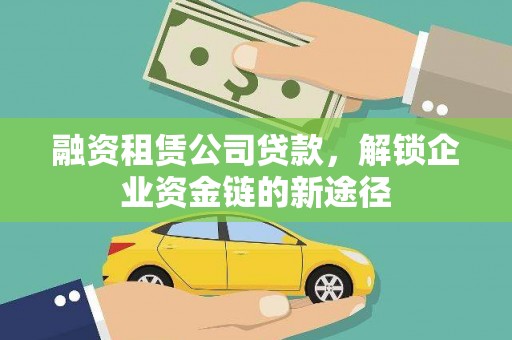 雁江融资租赁公司贷款，解锁企业资金链的新途径